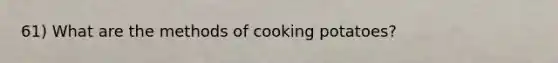 61) What are the methods of cooking potatoes?