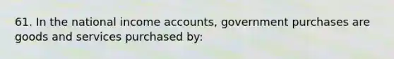 61. In the national income accounts, government purchases are goods and services purchased by: