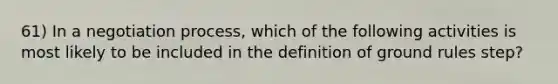 61) In a negotiation process, which of the following activities is most likely to be included in the definition of ground rules step?