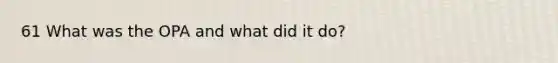 61 What was the OPA and what did it do?