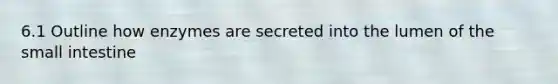 6.1 Outline how enzymes are secreted into the lumen of the small intestine