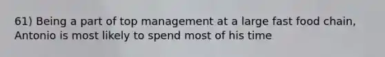 61) Being a part of top management at a large fast food chain, Antonio is most likely to spend most of his time