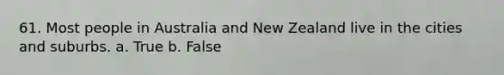 61. Most people in Australia and New Zealand live in the cities and suburbs. a. True b. False