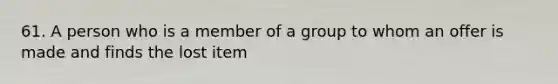 61. A person who is a member of a group to whom an offer is made and finds the lost item