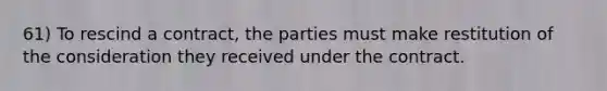 61) To rescind a contract, the parties must make restitution of the consideration they received under the contract.