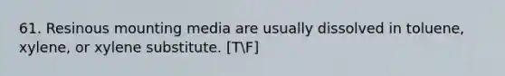 61. Resinous mounting media are usually dissolved in toluene, xylene, or xylene substitute. [TF]