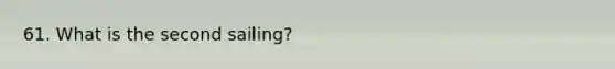 61. What is the second sailing?