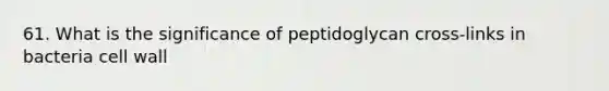 61. What is the significance of peptidoglycan cross-links in bacteria cell wall