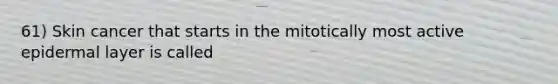 61) Skin cancer that starts in the mitotically most active epidermal layer is called