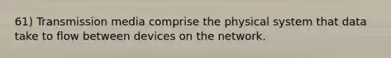 61) Transmission media comprise the physical system that data take to flow between devices on the network.