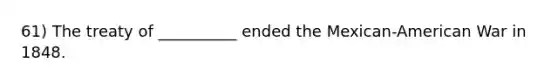 61) The treaty of __________ ended the Mexican-American War in 1848.