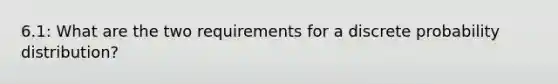 6.1: What are the two requirements for a discrete probability distribution?