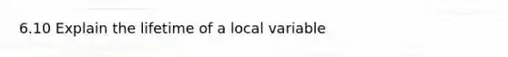 6.10 Explain the lifetime of a local variable