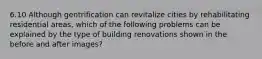 6.10 Although gentrification can revitalize cities by rehabilitating residential areas, which of the following problems can be explained by the type of building renovations shown in the before and after images?