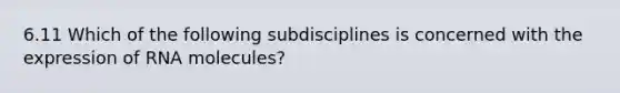 6.11 Which of the following subdisciplines is concerned with the expression of RNA molecules?