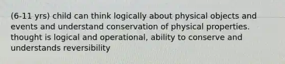 (6-11 yrs) child can think logically about physical objects and events and understand conservation of physical properties. thought is logical and operational, ability to conserve and understands reversibility