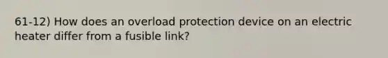 61-12) How does an overload protection device on an electric heater differ from a fusible link?