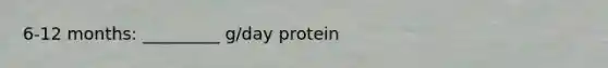 6-12 months: _________ g/day protein