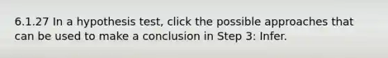 6.1.27 In a hypothesis test, click the possible approaches that can be used to make a conclusion in Step 3: Infer.