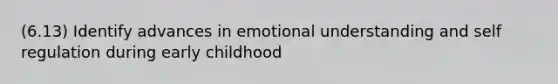 (6.13) Identify advances in emotional understanding and self regulation during early childhood