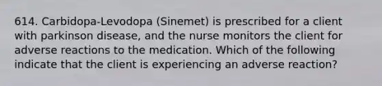 614. Carbidopa-Levodopa (Sinemet) is prescribed for a client with parkinson disease, and the nurse monitors the client for adverse reactions to the medication. Which of the following indicate that the client is experiencing an adverse reaction?