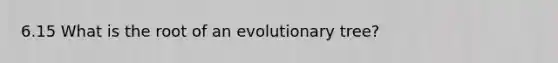 6.15 What is the root of an evolutionary tree?