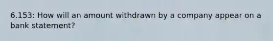 6.153: How will an amount withdrawn by a company appear on a bank statement?