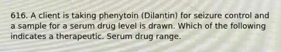 616. A client is taking phenytoin (Dilantin) for seizure control and a sample for a serum drug level is drawn. Which of the following indicates a therapeutic. Serum drug range.