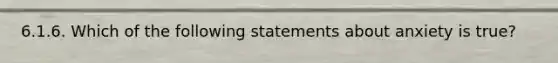 6.1.6. Which of the following statements about anxiety is true?