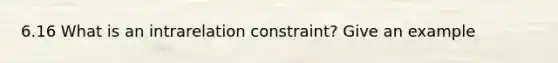 6.16 What is an intrarelation constraint? Give an example