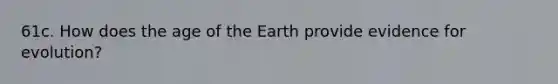 61c. How does the age of the Earth provide <a href='https://www.questionai.com/knowledge/kl4L0eHhUT-evidence-for-evolution' class='anchor-knowledge'>evidence for evolution</a>?