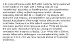 A 61-year-old female called EMS after suddenly being awakened in the middle of the night with a feeling that she was "smothering." You arrive to find the patient, very apprehensive and restless, sitting on the living room couch in obvious respiratory distress. Her BP is 160/90 mm Hg, pulse is 110 beats/min and irregular, and respirations are 24 breaths/min and labored. Auscultation of her lungs reveals diffuse rales "crackles" in all fields. Treatment for this patient should include: A) continuous positive airway pressure and an IV line set to keep the vein open. B) oropharyngeal suctioning and assisted ventilation with a bag-mask device. C) an IV line with a 250 mL normal saline bolus and oxygen via a nonrebreathing mask. D) oxygen at 4 to 6 L/min via nasal cannula and up to 3 nebulizer treatments.