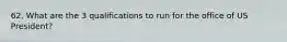 62. What are the 3 qualifications to run for the office of US President?