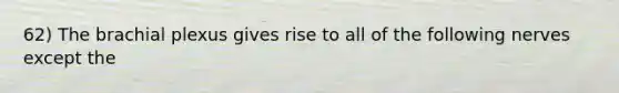 62) The brachial plexus gives rise to all of the following nerves except the