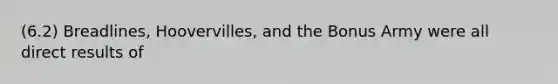 (6.2) Breadlines, Hoovervilles, and the Bonus Army were all direct results of