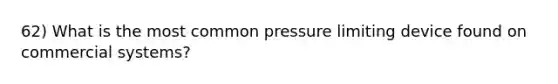 62) What is the most common pressure limiting device found on commercial systems?