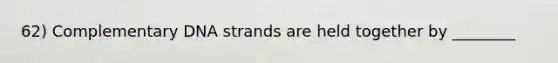 62) Complementary DNA strands are held together by ________