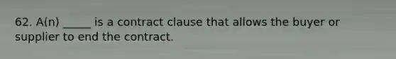62. A(n) _____ is a contract clause that allows the buyer or supplier to end the contract.