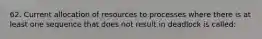 62. Current allocation of resources to processes where there is at least one sequence that does not result in deadlock is called: