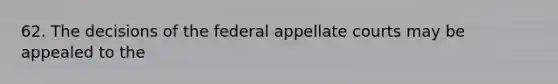 62. The decisions of the federal appellate courts may be appealed to the