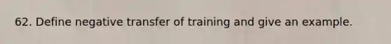 62. Define negative transfer of training and give an example.