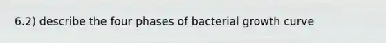 6.2) describe the four phases of bacterial growth curve