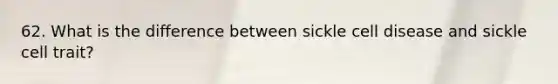 62. What is the difference between sickle cell disease and sickle cell trait?