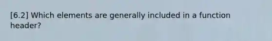 [6.2] Which elements are generally included in a function header?