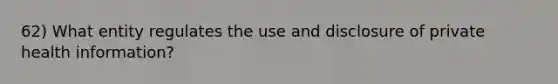 62) What entity regulates the use and disclosure of private health information?