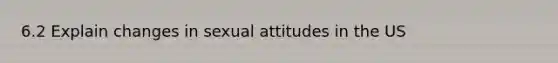 6.2 Explain changes in sexual attitudes in the US