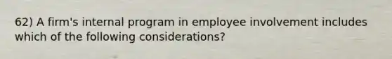 62) A firm's internal program in employee involvement includes which of the following considerations?