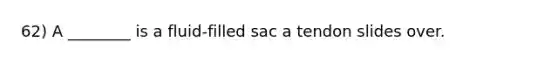 62) A ________ is a fluid-filled sac a tendon slides over.