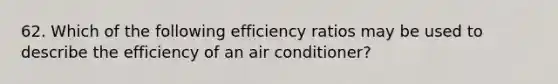 62. Which of the following efficiency ratios may be used to describe the efficiency of an air conditioner?