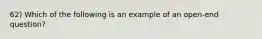 62) Which of the following is an example of an open-end question?